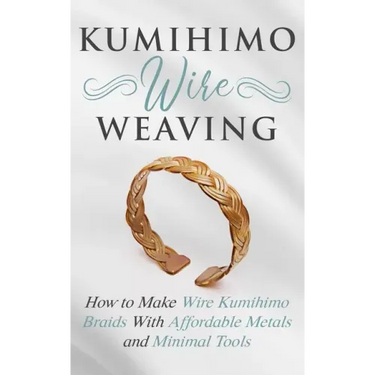Kumihimo Wire Weaving: How to Make Wire Kumihimo Braids With Affordable Metals and Minimal Tools