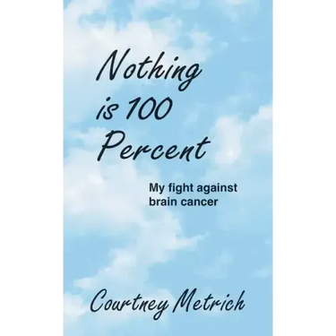 Nothing is 100 Percent: My Fight against Brain Cancer