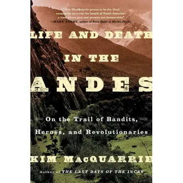 Life and Death in the Andes: On the Trail of Bandits, Heroes, and Revolutionaries