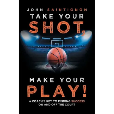 Take Your Shot, Make Your Play!: A Coach'S Key to Finding Success on and off the Court