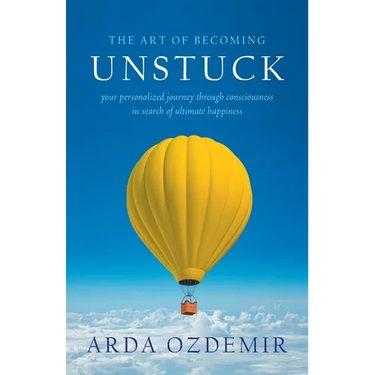 The Art of Becoming Unstuck: your personalized journey through consciousness in search of ultimate happiness