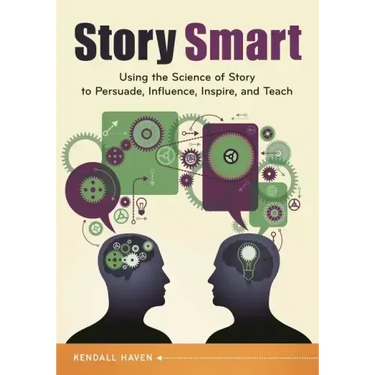 Story Smart: Using the Science of Story to Persuade, Influence, Inspire, and Teach