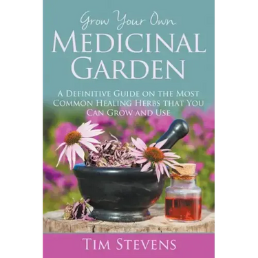 Grow Your Own Medicinal Garden: A Definitive Guide on the Most Common Healing Herbs that You Can Grow and Use