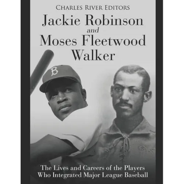 Jackie Robinson and Moses Fleetwood Walker: The Lives and Careers of the Players Who Integrated Major League Baseball