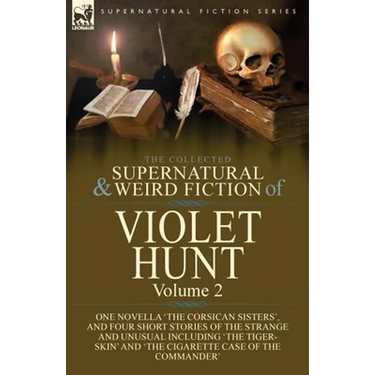 The Collected Supernatural and Weird Fiction of Violet Hunt: Volume 2: One Novella 'The Corsican Sisters', and Four Short Stories of the Strange and U