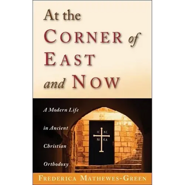 At the Corner of East and Now: A Modern Life in Ancient Christian Orthodoxy