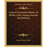 Gods of Generation History of Phallic Cults Among Ancients and Moderns