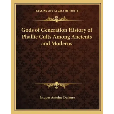 Gods of Generation History of Phallic Cults Among Ancients and Moderns