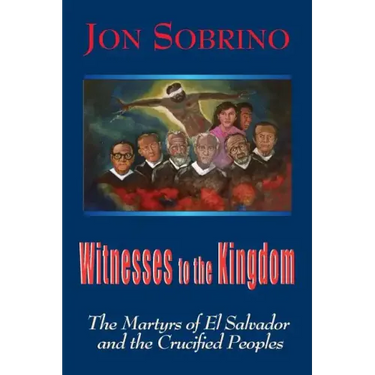 Witnesses to the Kingdom: The Martyrs of El Salvador and the Crucified Peoples