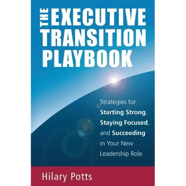 The Executive Transition Playbook: Strategies for Starting Strong, Staying Focused, and Succeeding in Your New Leadership Role
