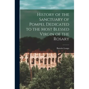 History of the Sanctuary of Pompei, Dedicated to the Most Blessed Virgin of the Rosary