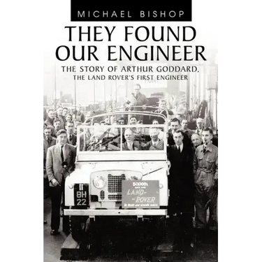They Found Our Engineer: The Story of Arthur Goddard. the Land Rover's First Engineer