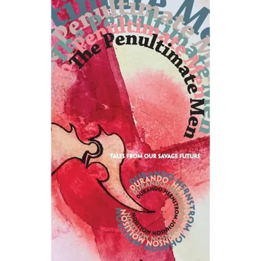 The Penultimate Men: Tales from Our Savage Future