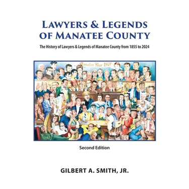 Lawyers & Legends of Manatee County - Second Edition, The History of Lawyers & Legends of Manatee County from 1855 to 2024