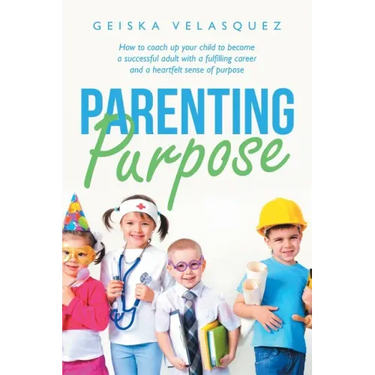 Parenting Purpose: How to Coach up Your Child to Become a Successful Adult with a Fulfilling Career and a Heartfelt Sense of Purpose