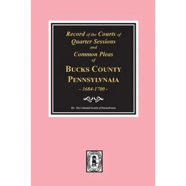Records of the Courts of Quarter Sessions and Commonn Pleas of BUCKS County, Pennsylvania, 1684-1700.