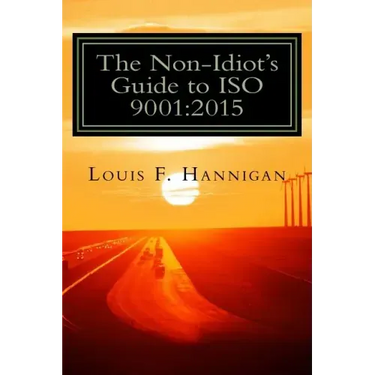 The Non-Idiot's Guide to ISO 9001: 2015: Understanding and Using the Quality Management System Standard to your benefit