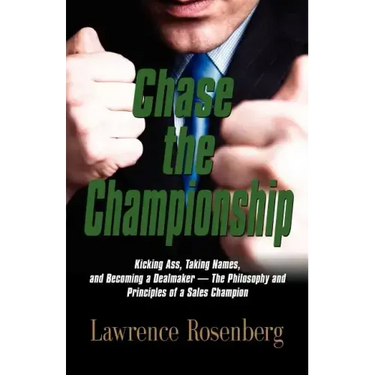Chase the Championship: Kicking Ass, Taking Names, and Becoming a Dealmaker - The Philosophy and Principles of a Sales Champion