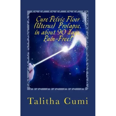 Curing Pelvic Floor / Uterus Prolapse in about 90 days -Pain Free.: A journey of personal awareness and self-cure.