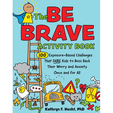The Be Brave Activity Book: 100 Exposure-Based Challenges That Dare Kids to Boss Back Their Worry and Anxiety Once and for All