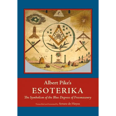 Albert Pike's Esoterika: Symbolism of the Blue Degrees of Freemasonry: Albert Pike's "Esoterika"