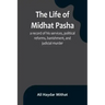 The life of Midhat Pasha; a record of his services, political reforms, banishment, and judicial murder