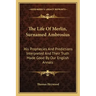 The Life of Merlin, Surnamed Ambrosius: His Prophecies and Predictions Interpreted and Their Truth Made Good by Our English Annals