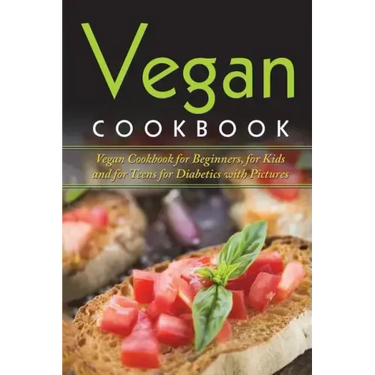 Vegan Cookbook: Vegan Cookbook For Beginners, For Kids And For Teens For Diabetics With Pictures