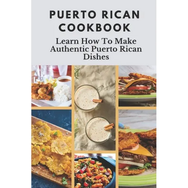 Puerto Rican Cookbook: Learn How To Make Authentic Puerto Rican Dishes: How To Make Authentic Puerto Rican Dishes
