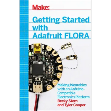 Getting Started with Adafruit Flora: Making Wearables with an Arduino-Compatible Electronics Platform