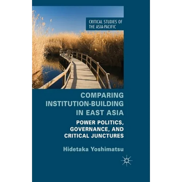 Comparing Institution-Building in East Asia: Power Politics, Governance, and Critical Junctures