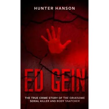 Ed Gein: The True Crime Story of the Gruesome Serial Killer and Body Snatcher
