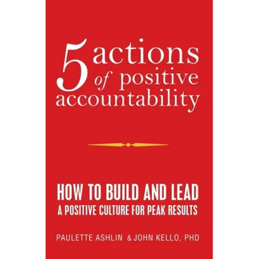 5 Actions of Positive Accountability: How to Build and Lead a Positive Culture for Peak Results