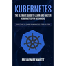 Kubernetes: The Ultimate Guide to Learn and Master Kubernetes for Beginners (Effectively Learn Kubernetes Step-by-step)