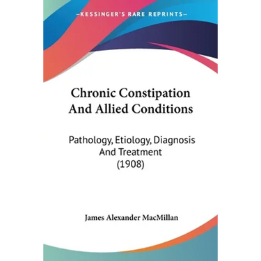 Chronic Constipation And Allied Conditions: Pathology, Etiology, Diagnosis And Treatment (1908)