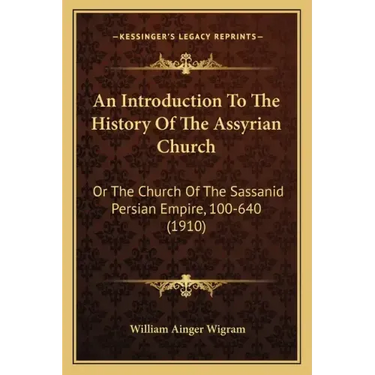 An Introduction To The History Of The Assyrian Church: Or The Church Of The Sassanid Persian Empire, 100-640 (1910)