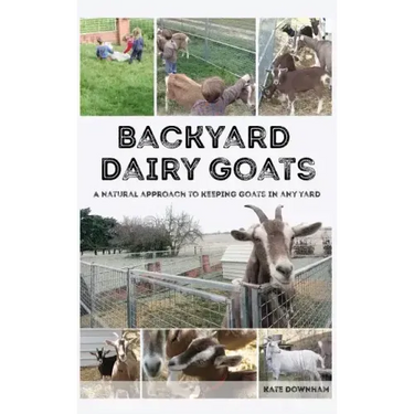 Backyard Dairy Goats: A natural approach to keeping goats in any yard