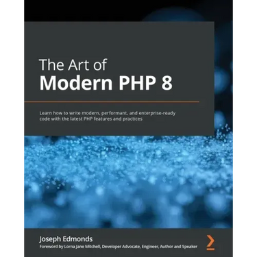 The Art of Modern PHP 8: Learn how to write modern, performant, and enterprise-ready code with the latest PHP features and practices