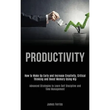 Productivity: How to Wake Up Early and Increase Creativity, Critical Thinking and Boost Memory Using Nlp (Advanced Strategies to Lea