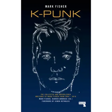 K-Punk: The Collected and Unpublished Writings of Mark Fisher