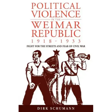Political Violence in the Weimar Republic, 1918-1933: Fight for the Streets and Fear of Civil War