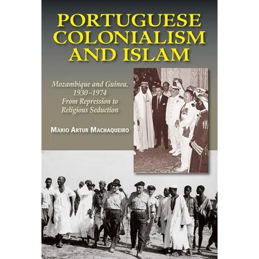 Portuguese Colonialism and Islam: Mozambique and Guinea, 1930 -1974: From Repression to Religious Seduction