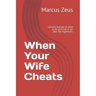 When Your Wife Cheats: Lessons learned on what to do and how to act after the nightmare.