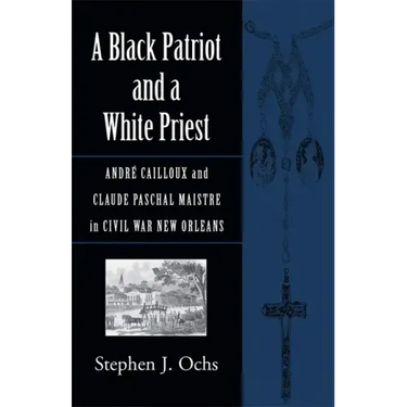 A Black Patriot and a White Priest: André Cailloux and Claude Paschal Maistre in Civil War New Orleans