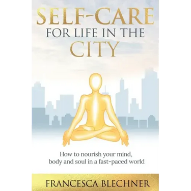 Self-Care for Life in the City: How to nourish your mind, body and soul in a fast-paced world
