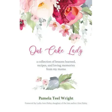 Our Cake Lady: A Collection of Lessons Learned, Recipes, and Loving Memories from My Mama