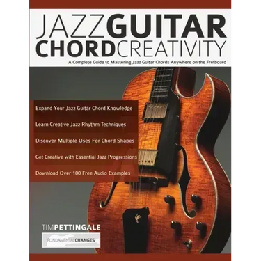 Jazz Guitar Chord Creativity: A Complete Guide to Mastering Jazz Guitar Chords Anywhere on the Fretboard