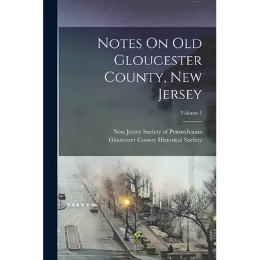 Notes On Old Gloucester County, New Jersey; Volume 1