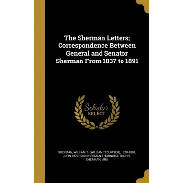 The Sherman Letters; Correspondence Between General and Senator Sherman From 1837 to 1891