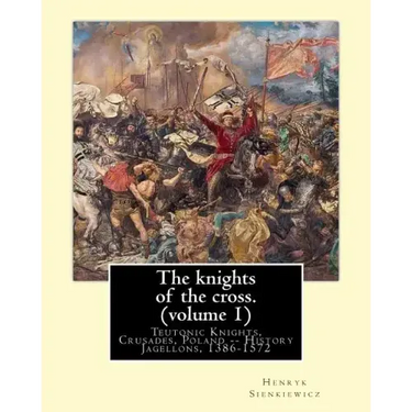 The knights of the cross. By: Henryk Sienkiewicz, translation from the polish: By: Jeremiah Curtin (1835-1906). VOLUME 1. Teutonic Knights, Crusades